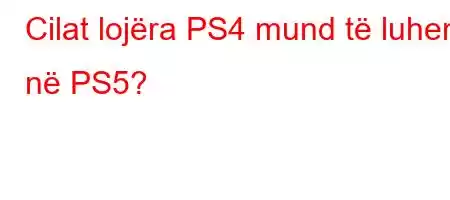 Cilat lojëra PS4 mund të luhen në PS5?