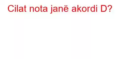 Cilat nota janë akordi D?