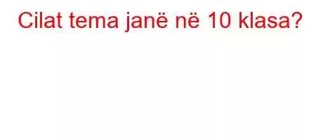 Cilat tema janë në 10 klasa