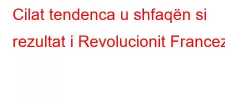 Cilat tendenca u shfaqën si rezultat i Revolucionit Francez?