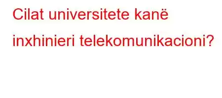 Cilat universitete kanë inxhinieri telekomunikacioni