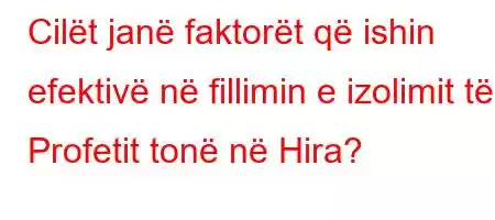 Cilët janë faktorët që ishin efektivë në fillimin e izolimit të Profetit tonë në Hira?