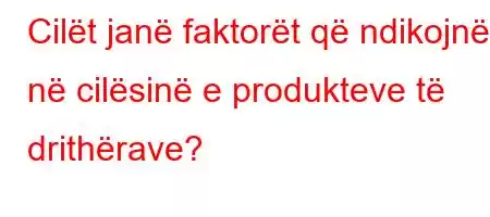 Cilët janë faktorët që ndikojnë në cilësinë e produkteve të drithërave