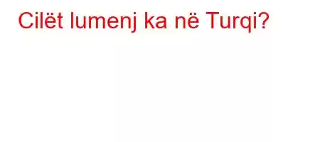 Cilët lumenj ka në Turqi