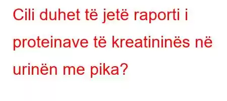 Cili duhet të jetë raporti i proteinave të kreatininës në urinën me pika?