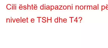 Cili është diapazoni normal për nivelet e TSH dhe T4?