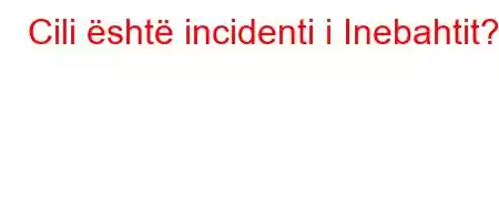 Cili është incidenti i Inebahtit?