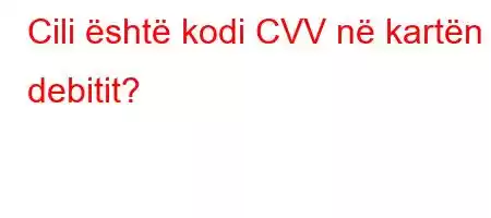 Cili është kodi CVV në kartën e debitit?