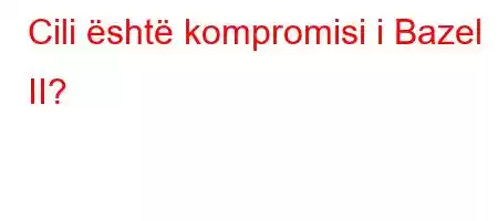 Cili është kompromisi i Bazel II?