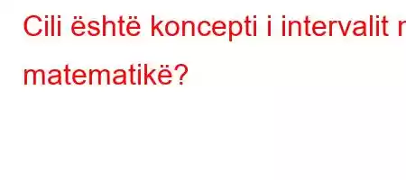 Cili është koncepti i intervalit në matematikë