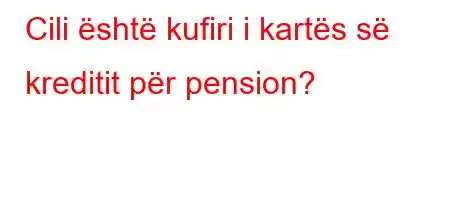 Cili është kufiri i kartës së kreditit për pension?