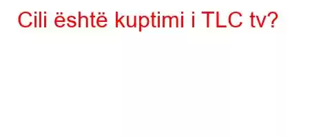 Cili është kuptimi i TLC tv