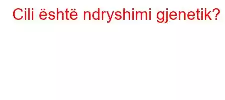 Cili është ndryshimi gjenetik?