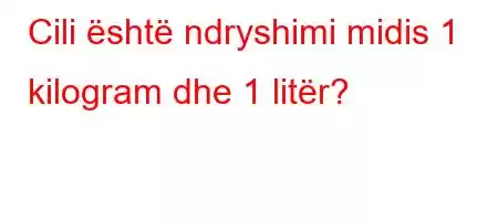 Cili është ndryshimi midis 1 kilogram dhe 1 litër?