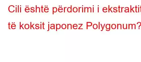 Cili është përdorimi i ekstraktit të koksit japonez Polygonum