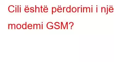 Cili është përdorimi i një modemi GSM