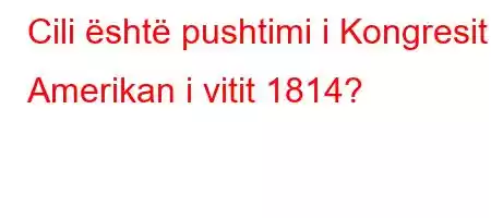 Cili është pushtimi i Kongresit Amerikan i vitit 1814?