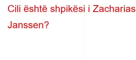 Cili është shpikësi i Zacharias Janssen?