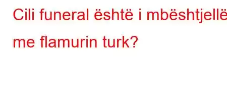 Cili funeral është i mbështjellë me flamurin turk