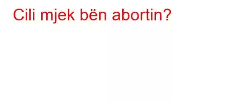 Cili mjek bën abortin?