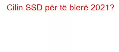 Cilin SSD për të blerë 2021?