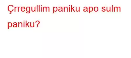 Çrregullim paniku apo sulm paniku?