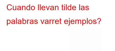 Cuando llevan tilde las palabras varret ejemplos?