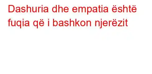 Dashuria dhe empatia është fuqia që i bashkon njerëzit