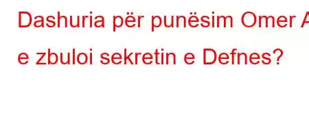 Dashuria për punësim Omer A e zbuloi sekretin e Defnes