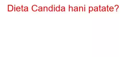 Dieta Candida hani patate?