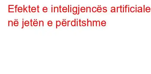 Efektet e inteligjencës artificiale në jetën e përditshme