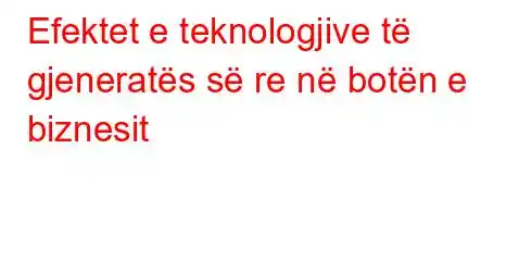 Efektet e teknologjive të gjeneratës së re në botën e biznesit