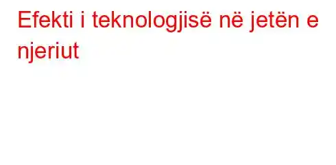 Efekti i teknologjisë në jetën e njeriut