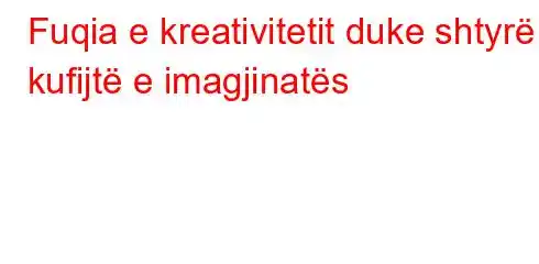 Fuqia e kreativitetit duke shtyrë kufijtë e imagjinatës