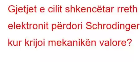 Gjetjet e cilit shkencëtar rreth elektronit përdori Schrodinger kur krijoi mekanikën valore?