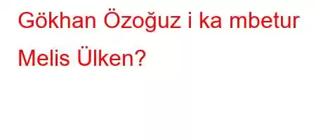 Gökhan Özoğuz i ka mbetur Melis Ülken