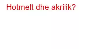 Hotmelt dhe akrilik?