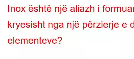 Inox është një aliazh i formuar kryesisht nga një përzierje e dy elementeve