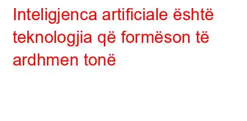 Inteligjenca artificiale është teknologjia që formëson të ardhmen tonë