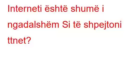 Interneti është shumë i ngadalshëm Si të shpejtoni ttnet?