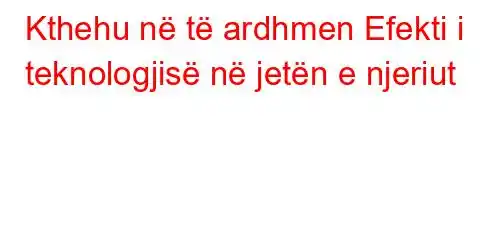 Kthehu në të ardhmen Efekti i teknologjisë në jetën e njeriut