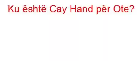 Ku është Cay Hand për Ote?