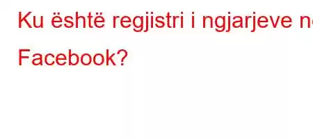 Ku është regjistri i ngjarjeve në Facebook?