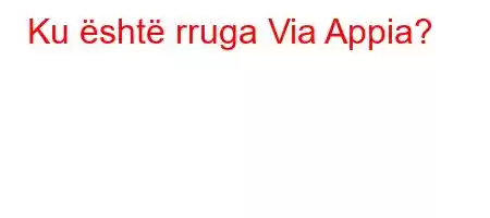 Ku është rruga Via Appia