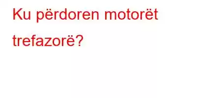 Ku përdoren motorët trefazorë