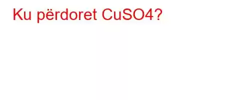 Ku përdoret CuSO4?