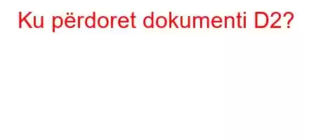 Ku përdoret dokumenti D2?