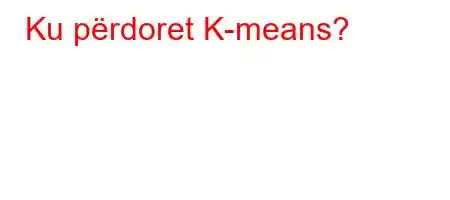 Ku përdoret K-means