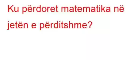 Ku përdoret matematika në jetën e përditshme?