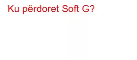 Ku përdoret Soft G?